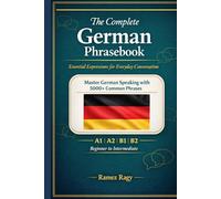 The Complete German Phrasebook Essential Expressions for Everyday Conversation: Master German Speaking with 5000+ Common Phrases (Beginner to Intermediate)