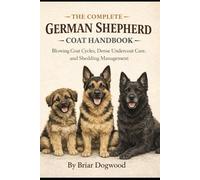 The Complete German Shepherd Coat Handbook: Blowing Coat Cycles, Dense Undercoat Care, and Shedding Management