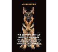 The Complete German Shepherd: Handbook A Practical Guide to Training, Raising, and Caring for an Intelligent, Loyal Protector
