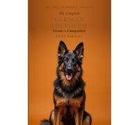 The Complete German Shepherd Owner's Companion: A Practical Guide to Choosing, Raising, Training, and Living With Your German Shepherd - From Puppy to Golden Years