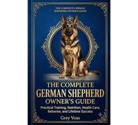 The Complete German Shepherd Owner's Guide: Practical Training, Nutrition, Health Care, Behavior, and Lifetime Success