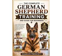 THE COMPLETE GERMAN SHEPHERD TRAINING AND GUIDE FOR BEGINNERS: Learn essential commands, puppy training, behavior correction, socialization, nutrition, grooming, and confident leadership from day one.