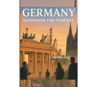 The Complete Germany Guidebook for Tourists: The Ultimate Handbook for Safe, Smart, and Affordable Travel
