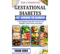 THE COMPLETE GESTATIONAL DIABETES DIET COOKBOOK FOR BEGINNERS: A Full Pregnancy-Safe Meal Collection For Breakfast, Lunch, Dinner, And Snacks