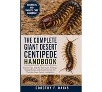 THE COMPLETE GIANT DESERT CENTIPEDE HANDBOOK: Expert Tips, Step-By-Step Care, Feeding, Habitat Setup, And Health Secrets For Thriving Giant Desert Centipedes