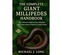 THE COMPLETE GIANT MILLIPEDES HANDBOOK: The Ultimate Guide to Care, Behavior, and Conservation of Nature’s Gentle Giants
