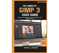 THE COMPLETE GIMP 3 USER GUIDE: Master the Art of Design, Photo Enhancement, and Digital Illustration