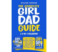 The Complete Girl Dad Guide: A 2-in-1 Collection: Raise a Strong, Confident Daughter, Build a Lasting Father-Daughter Bond, and Stay Connected Through the Teenage Years