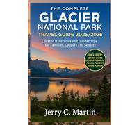 The Complete Glacier National Park Travel Guide 2025/ 2026: Curated Itineraries & Insider Tips for Families, Couples & Seniors (Full-Color Maps & Photos)