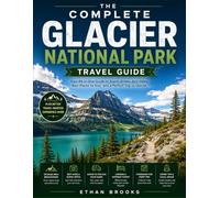 The Complete Glacier National Park Travel Guide: A Practical Guide to Planning, Scenic Drives, Hikes, Hidden Gems, Itineraries, and First-Time Visitor Tips