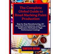 THE COMPLETE GLOBAL GUIDE TO ROAD MARKING PAINT PRODUCTION: Step-by-Step Manufacturing, 45+ Premium Formulations, and Proven Application Methods for High-Performance Coatings
