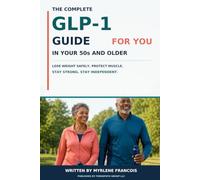 The Complete GLP-1 Guide for YOU in Your 50s and Older: Lose Weight Safely, Protect Your Muscle, Quiet Food Noise & Stay Independent For Years to Come