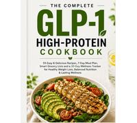 The Complete GLP-1 High-Protein Cookbook: 55 Easy & Delicious Recipes, 7-Day Meal Plan, Smart Grocery Lists and a 30-Day Wellness Tracker for Healthy Weight Loss, Balanced Nutrition & Lasting Wellness