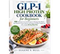 The Complete GLP-1 High Protein Cookbook for Beginners: 100 Delicious Low Carb Recipes to Manage Side Effects, Stay Satisfied, Protect Muscle, and ... Weight Loss with a Simple 60-Day Meal Plan