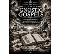 The Complete Gnostic Gospels: Nag Hammadi Scriptures, Apocryphal Writings, and the Hidden Roots of Early Christianity