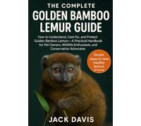THE COMPLETE GOLDEN BAMBOO LEMUR GUIDE: How to Understand, Care for, and Protect Golden Bamboo Lemurs - A Practical Handbook for Pet Owners, Wildlife Enthusiasts, and Conservation Advocates