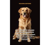 The Complete Golden Retriever Handbook: A Practical Guide to Training, Raising, and Caring for a Friendly, Loyal Family Companion