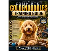 THE COMPLETE GOLDENDOODLES TRAINING GUIDE: Step-by-Step Training, Feeding, Socialization, Housebreaking, Grooming, and Loving Care for a Happy, Healthy, and Obedient Companion