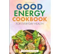 The Complete Good Energy Cookbook for Everyday Health: Super Easy, Metabolism-Boosting Recipes with 30-Day Meal Plans to Improve Energy, Enhance Health, and Support Weight Loss