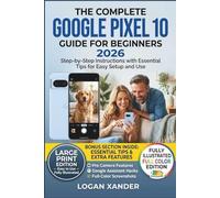 The Complete Google Pixel 10 Guide for Beginners 2026: Step by Step Tips & Tricks Manual with Simple Instructions and Pictures for Beginners & ... the Google Pixel 10, 10 Pro, and 10 Pro XL