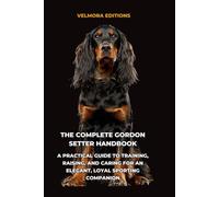 The Complete Gordon Setter Handbook: A Practical Guide to Training, Raising, and Caring for an Elegant, Loyal Sporting Companion