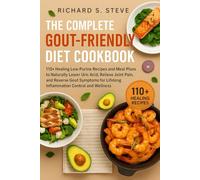 THE COMPLETE GOUT-FRIENDLY DIET COOKBOOK: 110+ Healing Low-Purine Recipes and Meal Plans to Naturally Lower Uric Acid, Relieve Joint Pain, and Reverse ... Lifelong Inflammation Control and Wellness