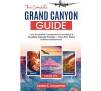 The Complete Grand Canyon Guide: Your Essential Companion to America's Greatest Natural Wonder