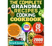 THE COMPLETE GRANDMA COOKING RECIPES COOKBOOK: Delicious Comfort Food and Beloved Family Recipes Passed Down Through Generations, Designed to Nourish and Create Lasting Memories