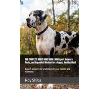 THE COMPLETE GREAT DANE GUIDE: 500 Expert Answers, Facts, and Expanded Wisdom for a Happy, Healthy Giant: Expert Answers for a Lifetime of Love, Health, and Harmony.