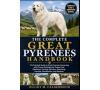 THE COMPLETE GREAT PYRENEES HANDBOOK: The Practical Guide to Great Pyrenees Ownership with Proven Strategies for Puppy Care, Obedience Training, ... Exercise, Socialization, and Behavior