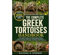 THE COMPLETE GREEK TORTOISES HANDBOOK: The Complete Guide to Choosing, Housing, Feeding, Enclosure Setup, Temperature and Humidity Management, Health ... Breeding, and Lifelong Greek Tortoise Care