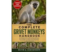 THE COMPLETE GRIVET MONKEYS HANDBOOK: The Ultimate Guide to Grivet Monkey Behavior, Social Intelligence, Habitat, Diet, Reproduction, Conservation, and Understanding Their Role in Africa's Ecosystems