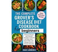THE COMPLETE GROVER’S DISEASE DIET COOKBOOK FOR BEGINNERS: Delicious Recipes and Lifestyle Strategies to Nourish the Body, Heal from within, and Manage Grover’s Disease Naturally