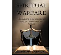 THE COMPLETE GUIDE AND PRAYERS FOR A VICTORIOUS SPIRITUAL WARFARE: Over 100 Powerful Deliverance Prayers For Defeating Darkness Through The Power Of God