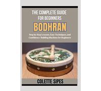 THE COMPLETE GUIDE FOR BEGINNERS BODHRAN: Step by Step Lessons, Easy Techniques, and Confidence-Building Rhythms for Beginners