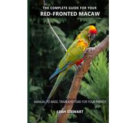 The complete guide for your Red-fronted Macaw: Manual to raise, train and care for your parrot
