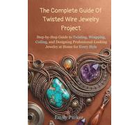 The Complete Guide Of Twisted Wire Jewelry Project: Step-by-Step Guide to Twisting, Wrapping, Coiling, and Designing Professional-Looking Jewelry at Home for Every Style