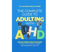 The Complete Guide to Adulting with ADHD: Proven Stress-Free Strategies to Help you Thrive in Work, Relationships, and Life