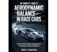 The Complete Guide to Aerodynamic Balance in Race Cars: Advanced Downforce Theory, Aero Setup Tuning, and High-Speed Handling Optimization for Competitive Motorsport Engineering