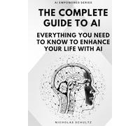 The Complete Guide to AI: Everything You Need to Know to Enhance Your Life With AI