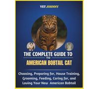 THE COMPLETE GUIDE TO AMERICAN BOBTAIL CAT: CHOOSING, PREPARING FOR, HOUSE TRAINING, GROOMING, FEEDING, CARING FOR AND LOVING YOUR NEW AMERICAN BOBTAIL