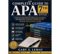 The Complete Guide To Apa 7th Edition Style: A Step-by-Step Manual for Clear, Accurate, and Effective Academic Communication, Simplifying Research ... References, and Publication Standards
