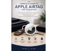 THE COMPLETE GUIDE TO APPLE AIRTAG (2ND GENERATION): Master Precision Finding, Secure Everyday Essentials, Pair Effortlessly with iPhone or iPad, ... Protect Personal Belongings with Confidence