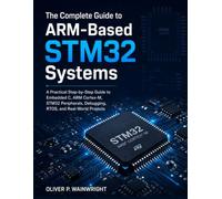 The Complete Guide to ARM-Based STM32 Systems: A Practical Step-by-Step Guide to Embedded C, ARM Cortex-M, STM32 Peripherals, Debugging, RTOS, and Real-World Projects