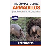 THE COMPLETE GUIDE TO ARMADILLOS: Species, Burrows, Behavior, Habitat, and Coexistence