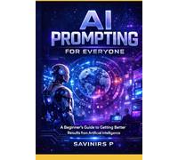 The Complete Guide to Artificial Intelligence and AI Prompting: Learn AI Tools, Master Prompt Engineering, Generate Images, Research Faster, and Use 100 Ready-to-Use Professional Prompts