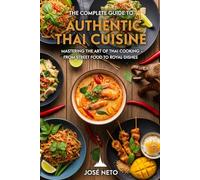 The Complete Guide to Authentic Thai Cuisine: Mastering the Art of Thai Cooking - From Street Food to Royal Dishes