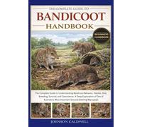 THE COMPLETE GUIDE TO BANDICOOT HANDBOOK: The Complete Guide to Understanding Bandicoot Behavior, Habitat, Diet, Breeding, Survival, and Coexistence: ... Most Important Ground-Dwelling Marsupials