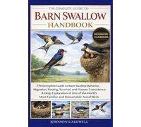 THE COMPLETE GUIDE TO BARN SWALLOW HANDBOOK: The Complete Guide to Barn Swallow Behavior, Migration, Nesting, Survival, and Human Coexistence: A Deep ... Most Familiar and Remarkable Aerial Birds