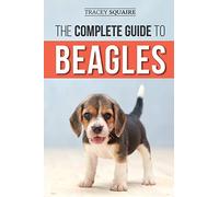 The Complete Guide to Beagles: Choosing, Housebreaking, Training, Feeding, and Loving Your New Beagle Puppy